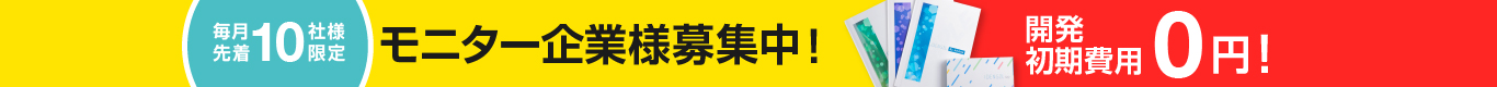 毎月先着10社様限定 モニター企業様募集中！開発費用半額！