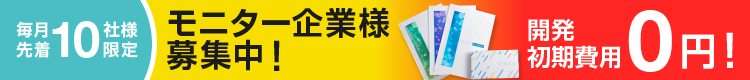 毎月先着10社様限定 モニター企業様募集中！開発費用半額！